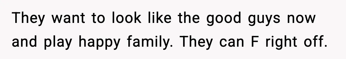 They want to look like the good guys now and play happy family. They can F right off.