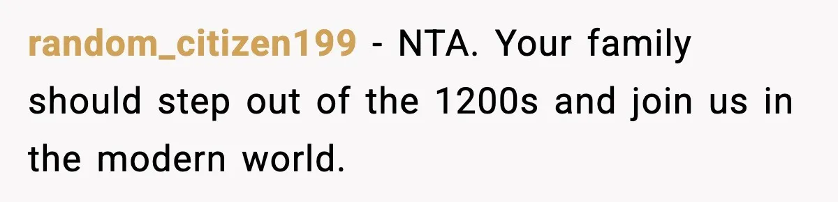 random_citizen199 − NTA. Your family should step out of the 1200s and join us in the modern world.