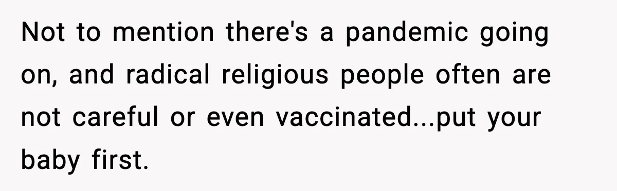 Not to mention there's a pandemic going on, and radical religious people often are not careful or even vaccinated...put your baby first.
