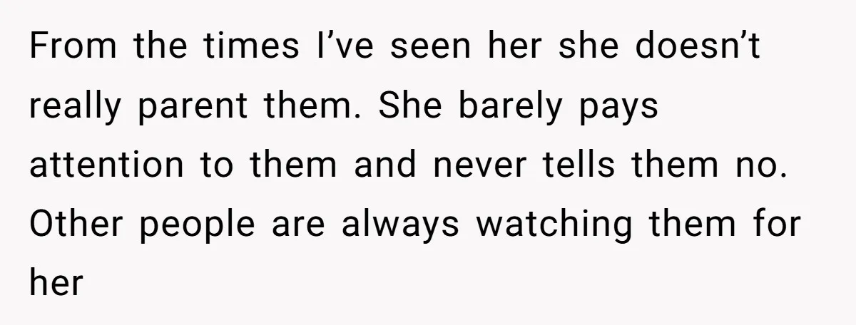 Setting Boundaries at 25: Why This Young Woman Doesn’t Want Kids at Her Birthday From the times I’ve seen her she doesn’t really parent them. She barely pays attention to them and never tells them no. Other people are always watching them for her