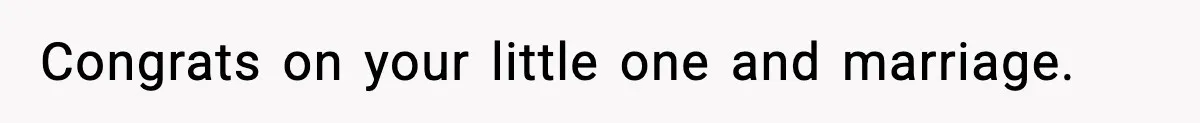 Congrats on your little one and marriage.