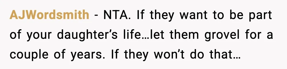 AJWordsmith − NTA. If they want to be part of your daughter’s life…let them grovel for a couple of years. If they won’t do that…