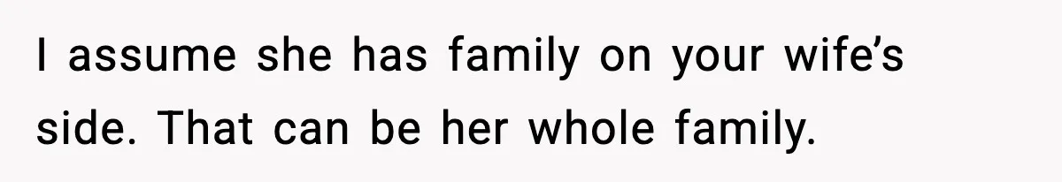 I assume she has family on your wife’s side. That can be her whole family.