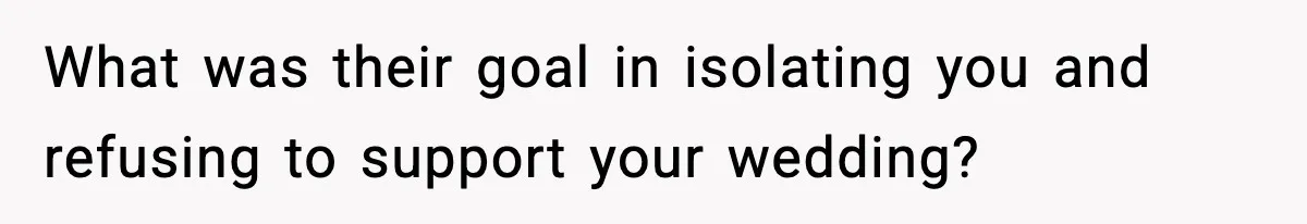 What was their goal in isolating you and refusing to support your wedding?