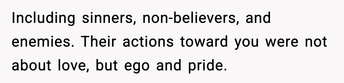 Including sinners, non-believers, and enemies. Their actions toward you were not about love, but ego and pride.