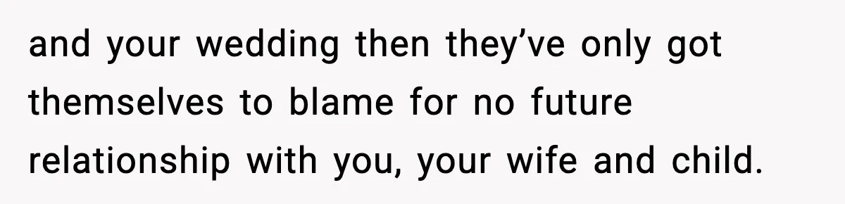and your wedding then they’ve only got themselves to blame for no future relationship with you, your wife and child.