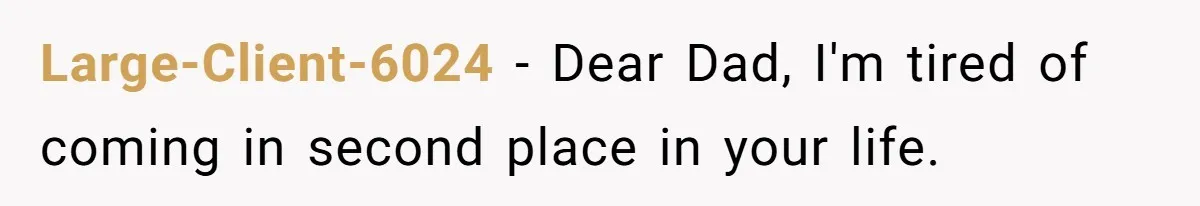 Large-Client-6024 − Dear Dad, I'm tired of coming in second place in your life.