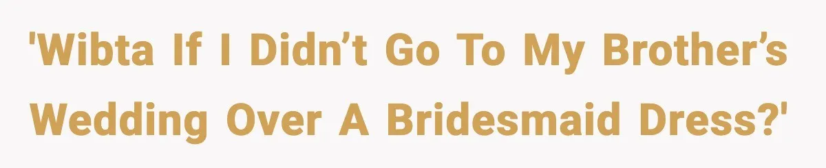 'WIBTA If I didn’t go to my brother’s wedding over a bridesmaid dress?'