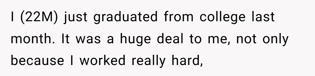 I (22M) just graduated from college last month. It was a huge deal to me, not only because I worked really hard,