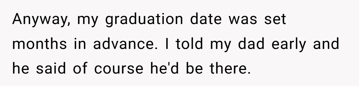 Anyway, my graduation date was set months in advance. I told my dad early and he said of course he'd be there.