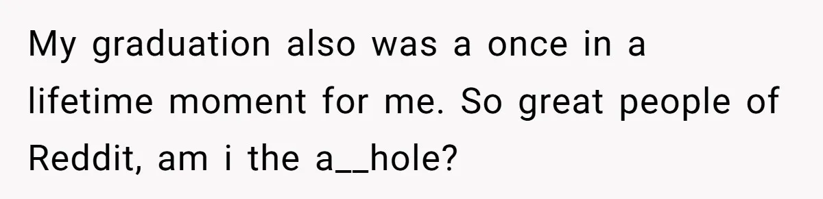 My graduation also was a once in a lifetime moment for me. So great people of Reddit, am i the a__hole?