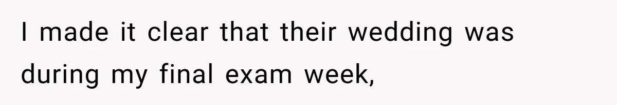 I made it clear that their wedding was during my final exam week,