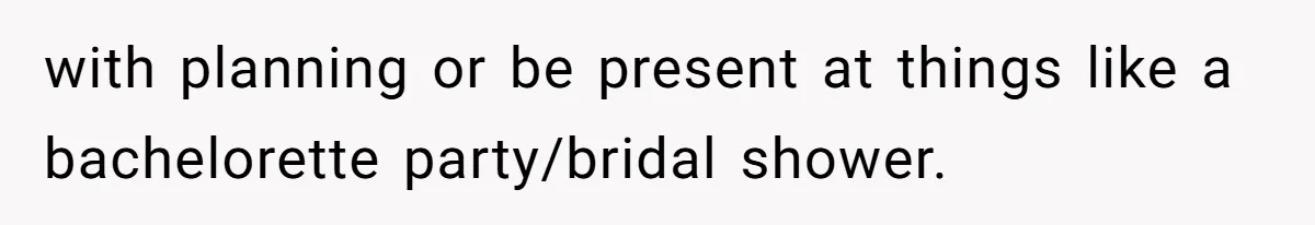 with planning or be present at things like a bachelorette party/bridal shower.