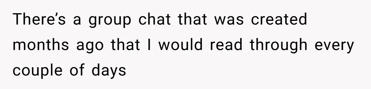 There’s a group chat that was created months ago that I would read through every couple of days