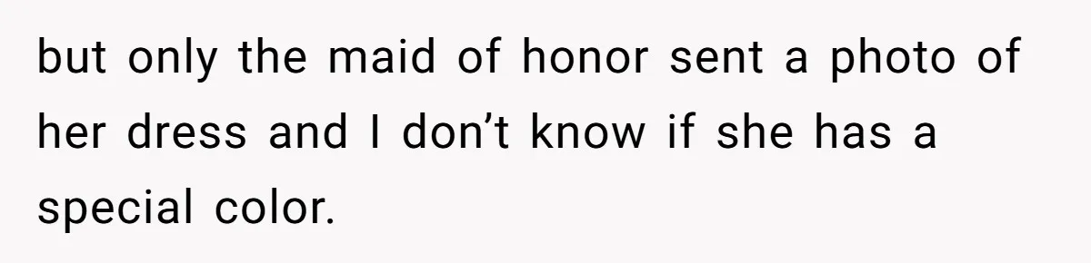 but only the maid of honor sent a photo of her dress and I don’t know if she has a special color.