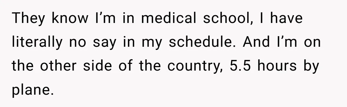 They know I’m in medical school, I have literally no say in my schedule. And I’m on the other side of the country, 5.5 hours by plane.