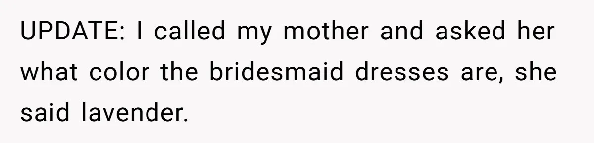 UPDATE: I called my mother and asked her what color the bridesmaid dresses are, she said lavender.