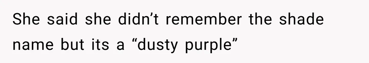 She said she didn’t remember the shade name but its a “dusty purple”