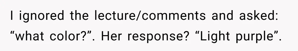 I ignored the lecture/comments and asked: “what color?”. Her response? “Light purple”.