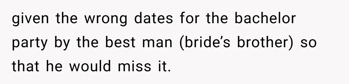 given the wrong dates for the bachelor party by the best man (bride’s brother) so that he would miss it.