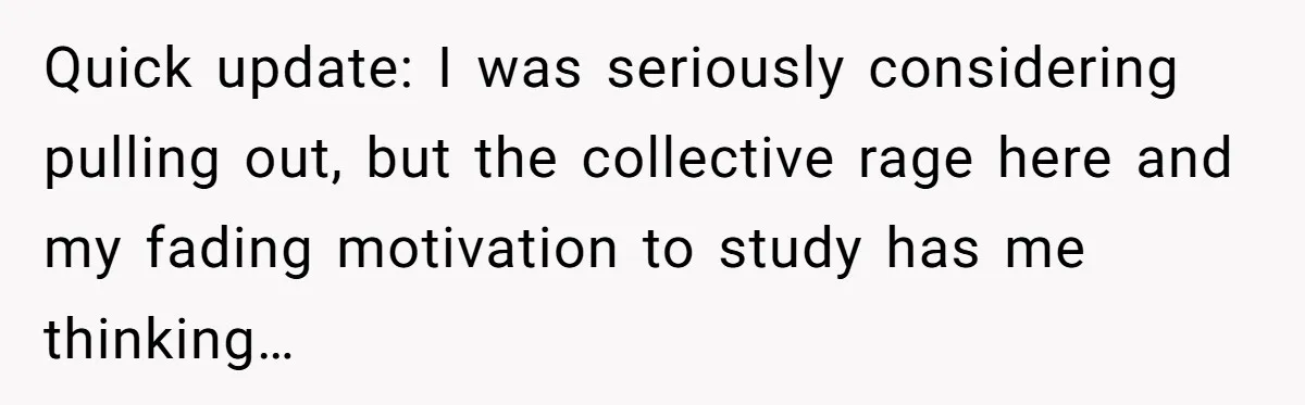 Quick update: I was seriously considering pulling out, but the collective rage here and my fading motivation to study has me thinking…