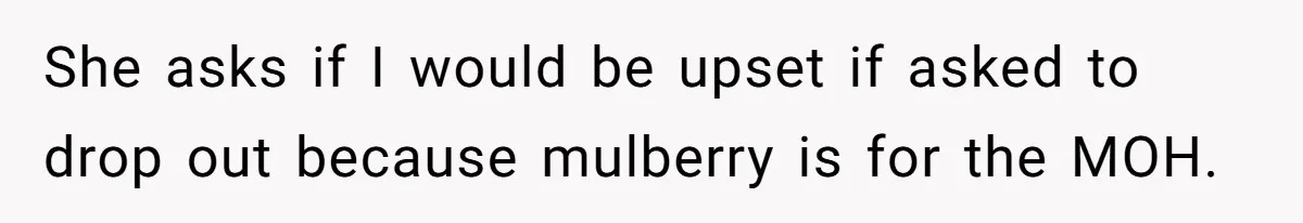 She asks if I would be upset if asked to drop out because mulberry is for the MOH.