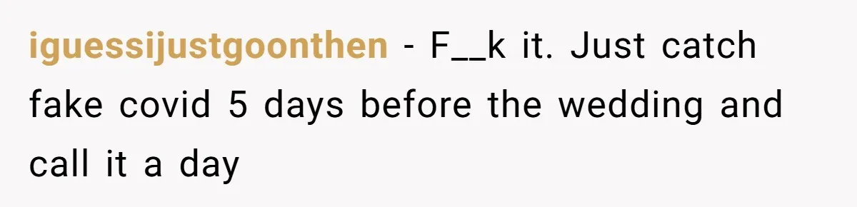 iguessijustgoonthen − F__k it. Just catch fake covid 5 days before the wedding and call it a day