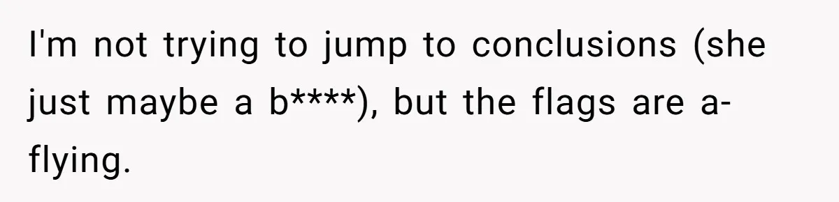 I'm not trying to jump to conclusions (she just maybe a b****), but the flags are a-flying.