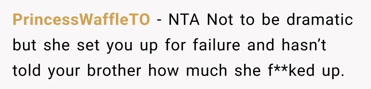 PrincessWaffleTO − NTA Not to be dramatic but she set you up for failure and hasn’t told your brother how much she f**ked up.
