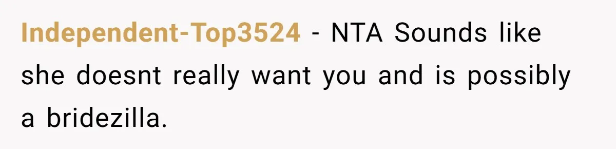 Independent-Top3524 − NTA Sounds like she doesnt really want you and is possibly a bridezilla.