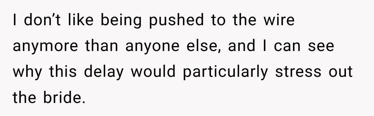 I don’t like being pushed to the wire anymore than anyone else, and I can see why this delay would particularly stress out the bride.