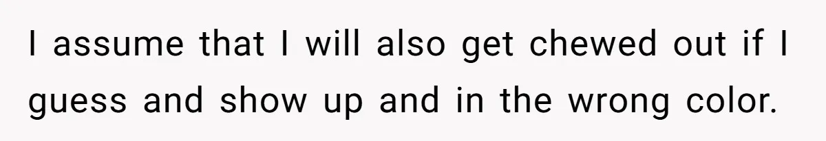 I assume that I will also get chewed out if I guess and show up and in the wrong color.