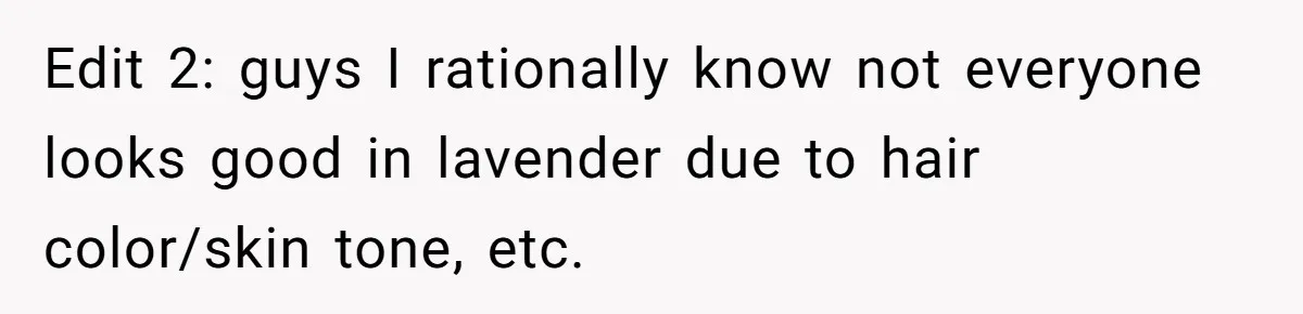 Edit 2: guys I rationally know not everyone looks good in lavender due to hair color/skin tone, etc.
