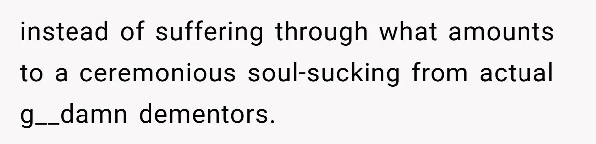 instead of suffering through what amounts to a ceremonious soul-sucking from actual g__damn dementors.