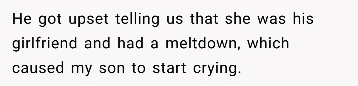 He got upset telling us that she was his girlfriend and had a meltdown, which caused my son to start crying.