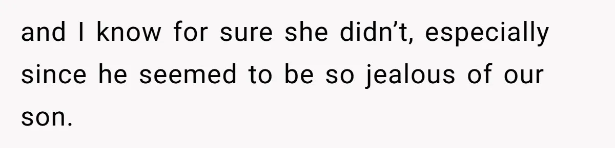and I know for sure she didn’t, especially since he seemed to be so jealous of our son.