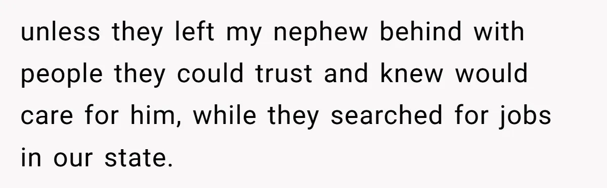 unless they left my nephew behind with people they could trust and knew would care for him, while they searched for jobs in our state.