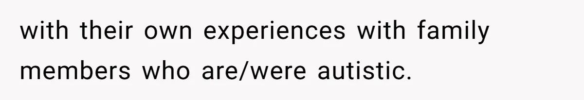 with their own experiences with family members who are/were autistic.