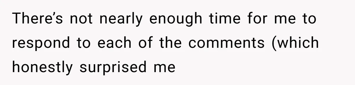 There’s not nearly enough time for me to respond to each of the comments (which honestly surprised me