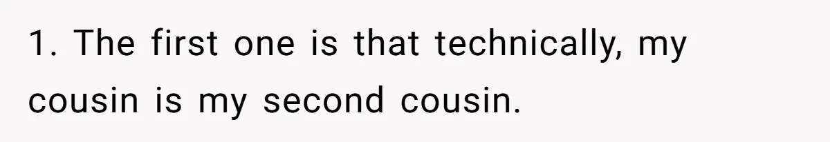 1. The first one is that technically, my cousin is my second cousin.