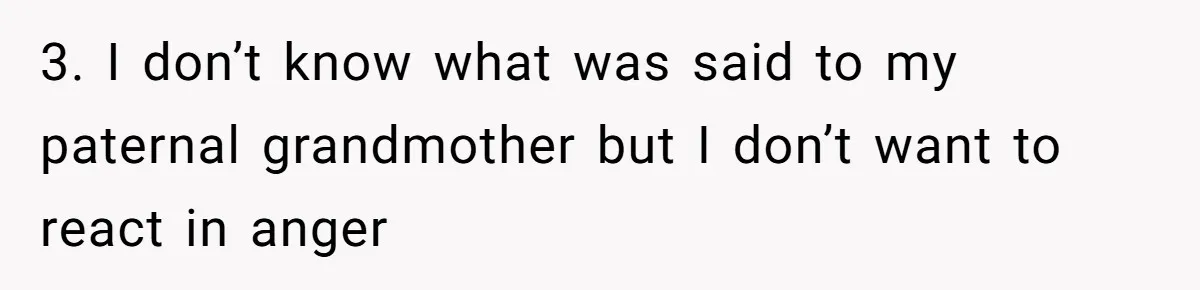 3. I don’t know what was said to my paternal grandmother but I don’t want to react in anger