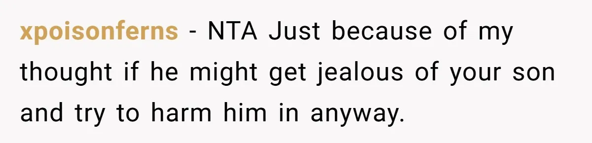 xpoisonferns − NTA Just because of my thought if he might get jealous of your son and try to harm him in anyway.