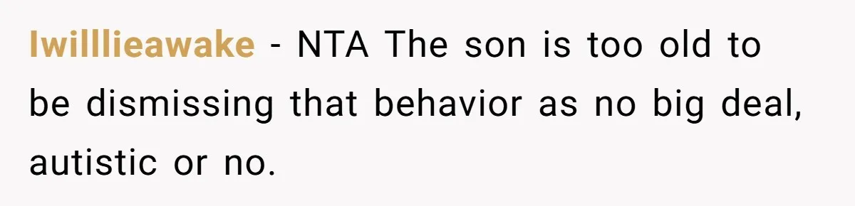Iwilllieawake − NTA The son is too old to be dismissing that behavior as no big deal, autistic or no.
