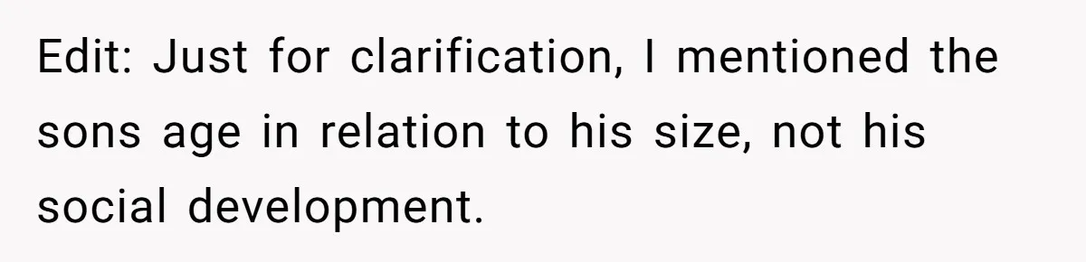 Edit: Just for clarification, I mentioned the sons age in relation to his size, not his social development.