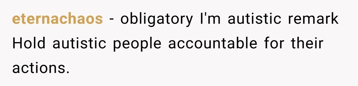 eternachaos − obligatory I'm autistic remark Hold autistic people accountable for their actions.