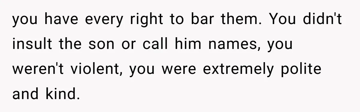 you have every right to bar them. You didn't insult the son or call him names, you weren't violent, you were extremely polite and kind.