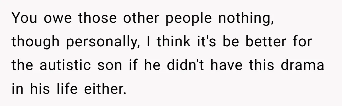 You owe those other people nothing, though personally, I think it's be better for the autistic son if he didn't have this drama in his life either.