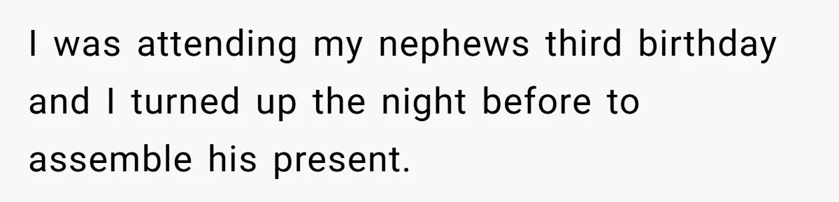 Man Refuses To Make Toys For Former Sister-In-Law After Her New Husband Calls His Gifts ‘Embarrassing’ I was attending my nephews third birthday and I turned up the night before to assemble his present.