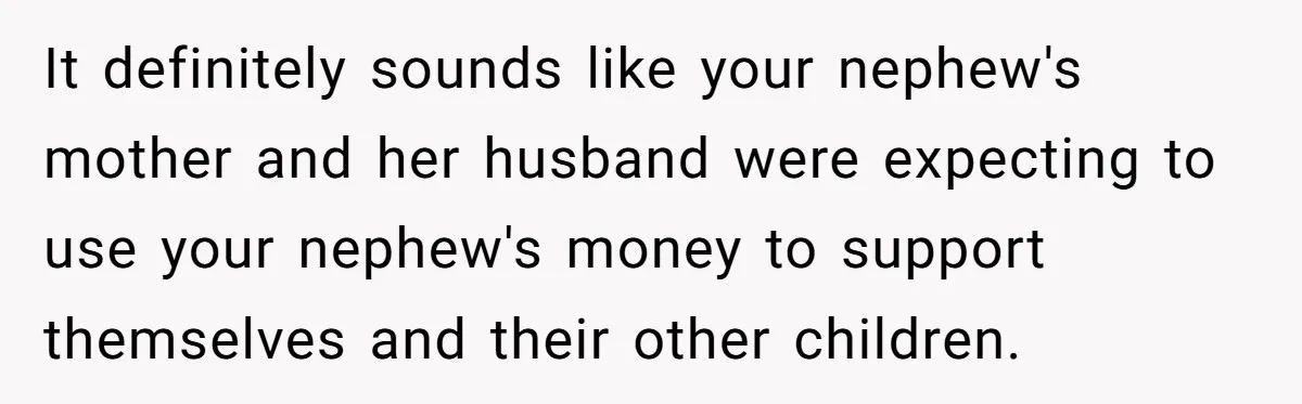 Man Refuses To Make Toys For Former Sister-In-Law After Her New Husband Calls His Gifts ‘Embarrassing’ It definitely sounds like your nephew's mother and her husband were expecting to use your nephew's money to support themselves and their other children.