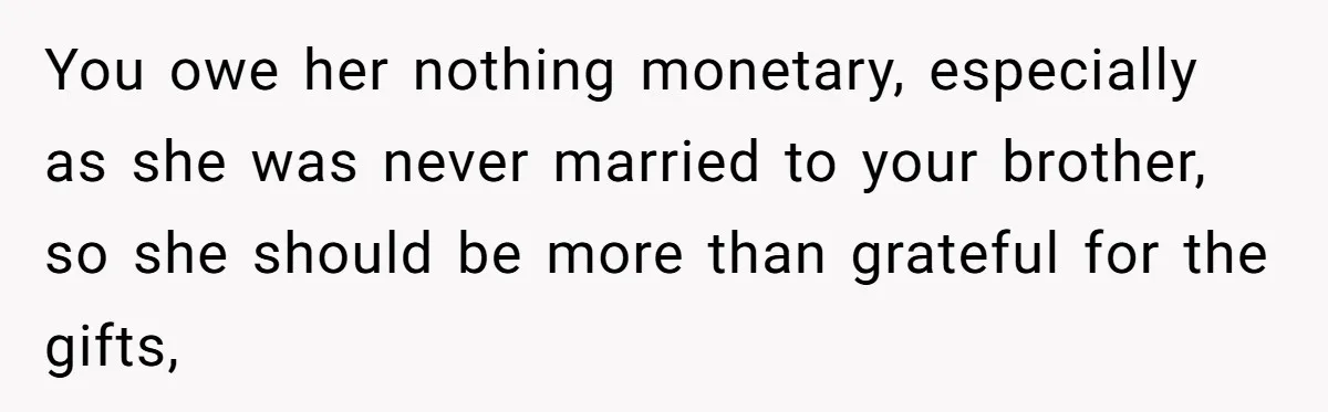 Man Refuses To Make Toys For Former Sister-In-Law After Her New Husband Calls His Gifts ‘Embarrassing’ You owe her nothing monetary, especially as she was never married to your brother, so she should be more than grateful for the gifts,